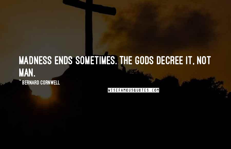 Bernard Cornwell Quotes: Madness ends sometimes. The Gods decree it, not man.