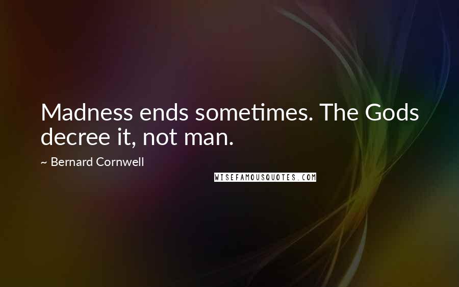 Bernard Cornwell Quotes: Madness ends sometimes. The Gods decree it, not man.