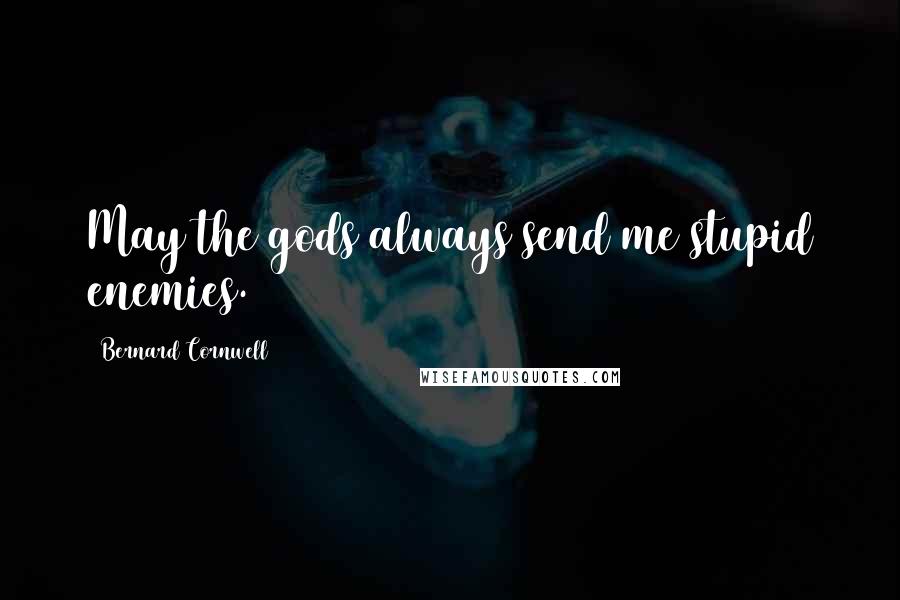 Bernard Cornwell Quotes: May the gods always send me stupid enemies.