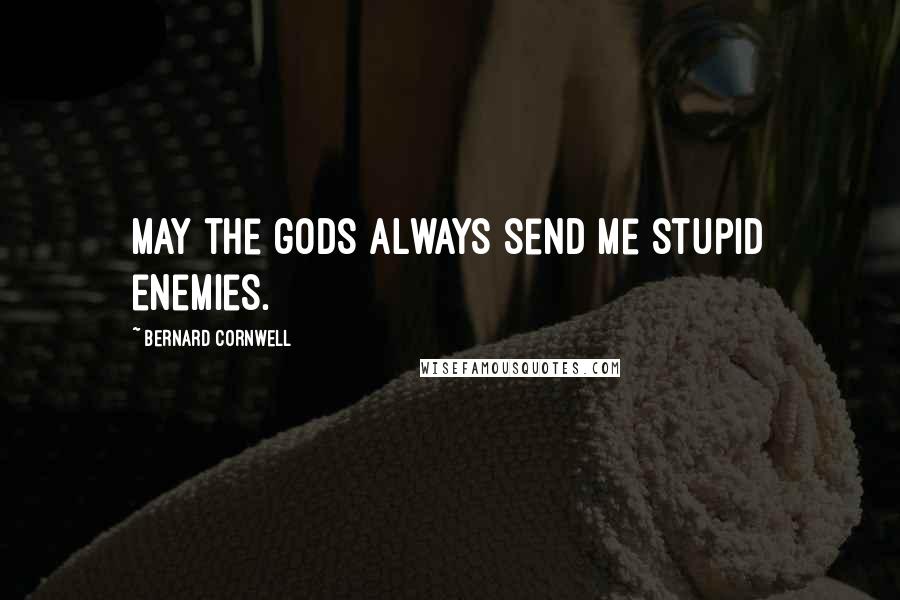 Bernard Cornwell Quotes: May the gods always send me stupid enemies.