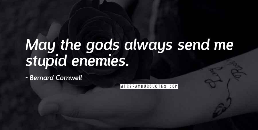 Bernard Cornwell Quotes: May the gods always send me stupid enemies.