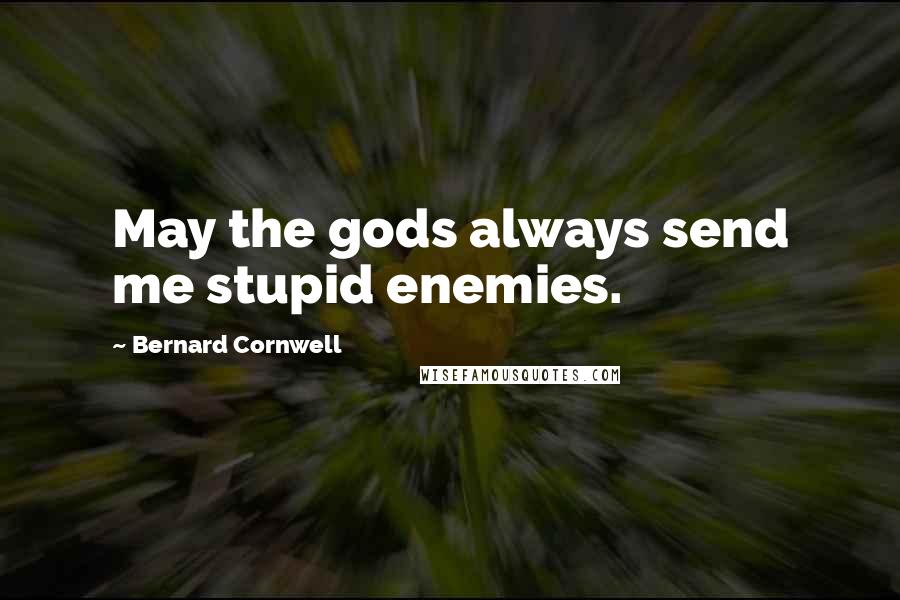 Bernard Cornwell Quotes: May the gods always send me stupid enemies.