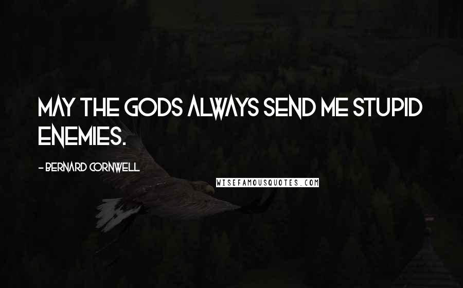 Bernard Cornwell Quotes: May the gods always send me stupid enemies.