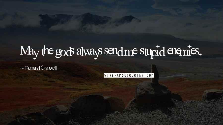 Bernard Cornwell Quotes: May the gods always send me stupid enemies.