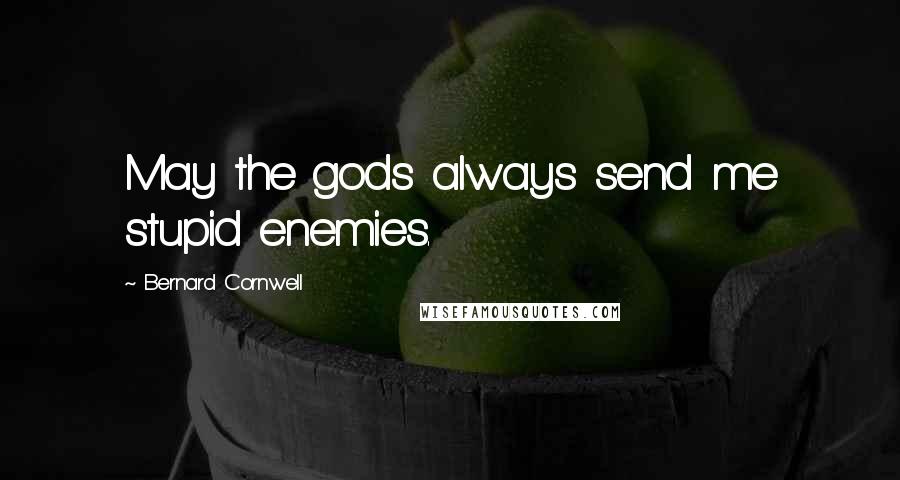 Bernard Cornwell Quotes: May the gods always send me stupid enemies.