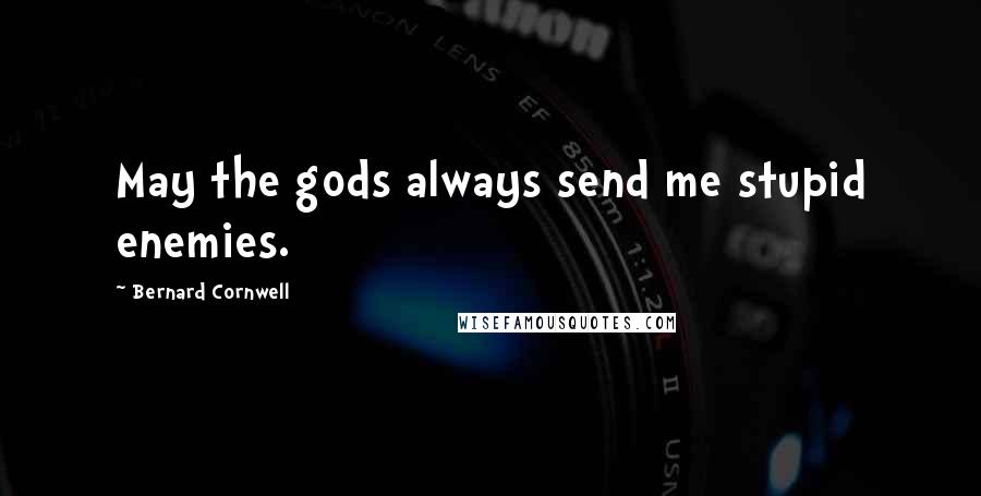 Bernard Cornwell Quotes: May the gods always send me stupid enemies.