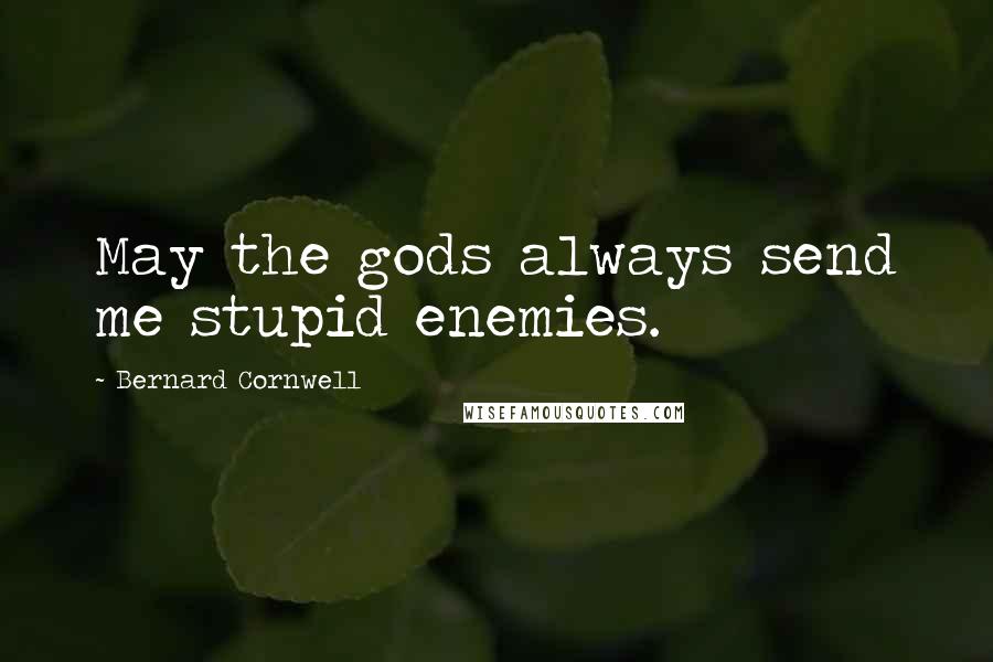 Bernard Cornwell Quotes: May the gods always send me stupid enemies.