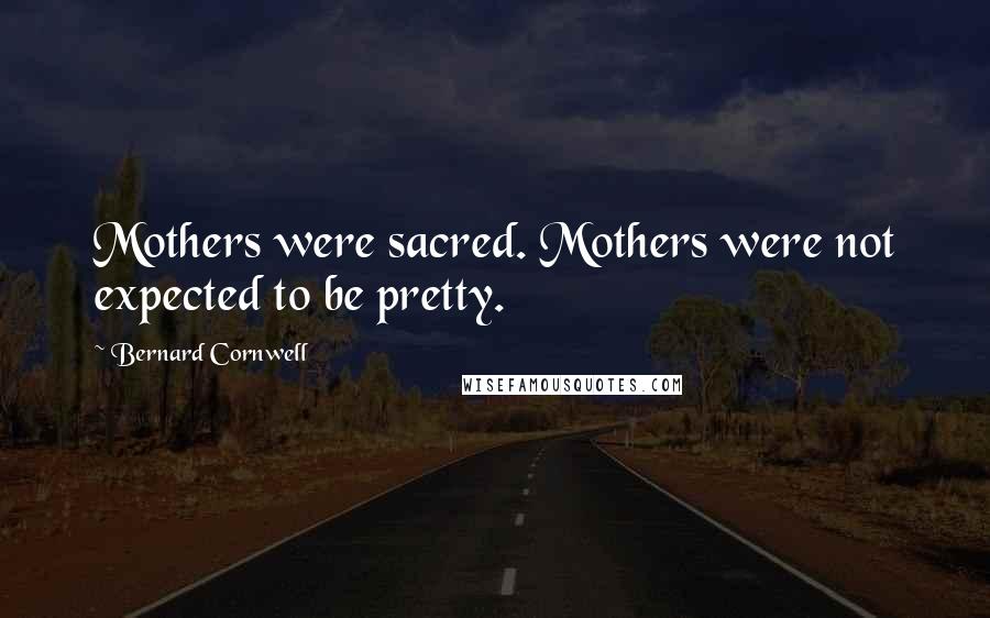Bernard Cornwell Quotes: Mothers were sacred. Mothers were not expected to be pretty.