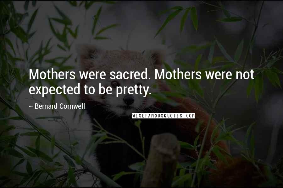 Bernard Cornwell Quotes: Mothers were sacred. Mothers were not expected to be pretty.