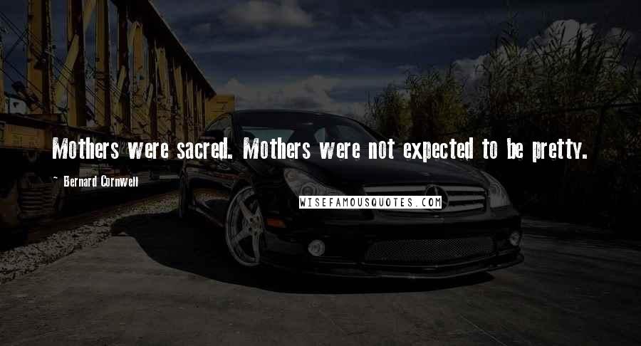 Bernard Cornwell Quotes: Mothers were sacred. Mothers were not expected to be pretty.