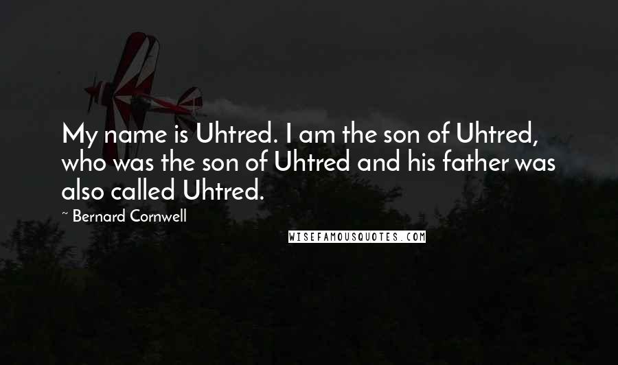 Bernard Cornwell Quotes: My name is Uhtred. I am the son of Uhtred, who was the son of Uhtred and his father was also called Uhtred.