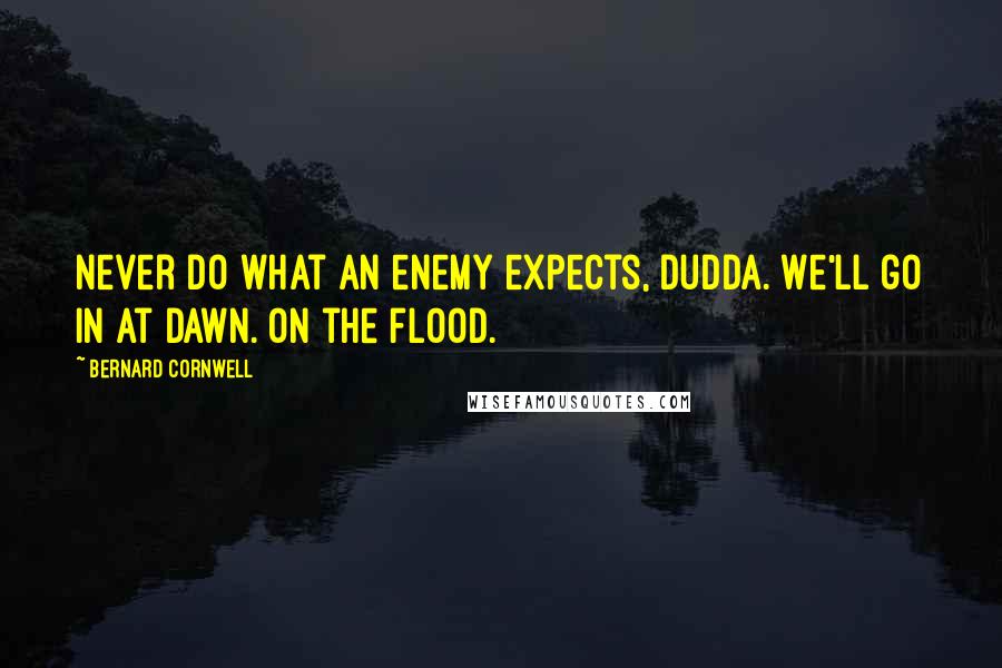 Bernard Cornwell Quotes: Never do what an enemy expects, Dudda. We'll go in at dawn. On the flood.