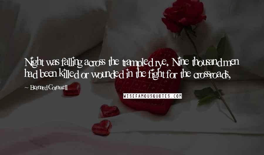 Bernard Cornwell Quotes: Night was falling across the trampled rye. Nine thousand men had been killed or wounded in the fight for the crossroads,