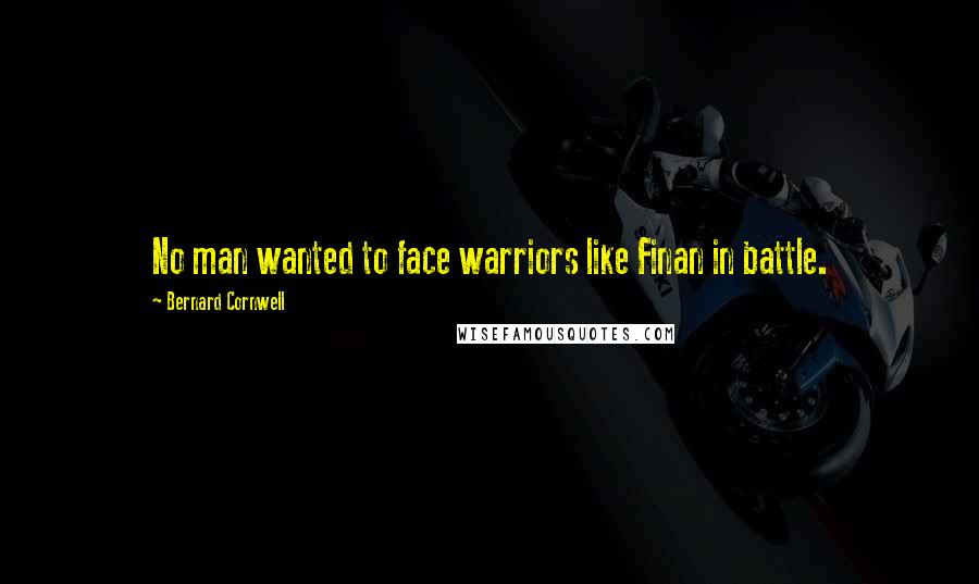 Bernard Cornwell Quotes: No man wanted to face warriors like Finan in battle.