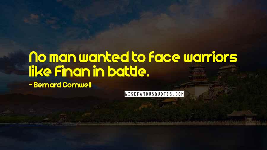 Bernard Cornwell Quotes: No man wanted to face warriors like Finan in battle.