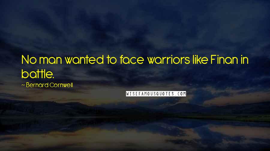 Bernard Cornwell Quotes: No man wanted to face warriors like Finan in battle.