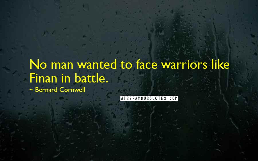 Bernard Cornwell Quotes: No man wanted to face warriors like Finan in battle.