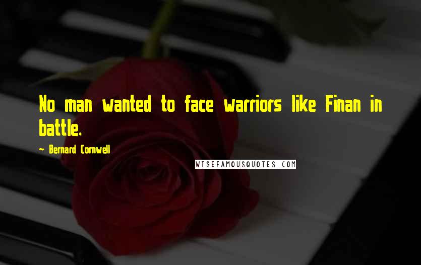 Bernard Cornwell Quotes: No man wanted to face warriors like Finan in battle.