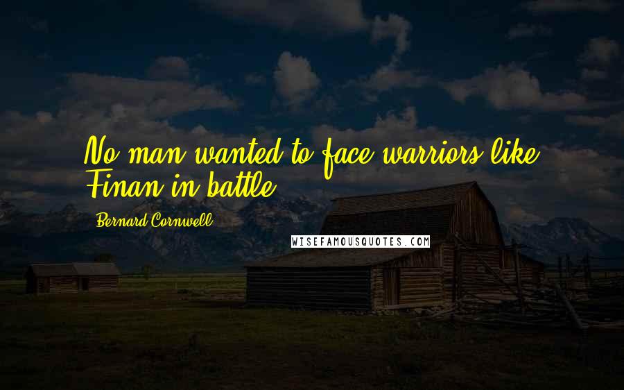 Bernard Cornwell Quotes: No man wanted to face warriors like Finan in battle.