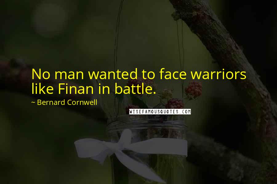 Bernard Cornwell Quotes: No man wanted to face warriors like Finan in battle.