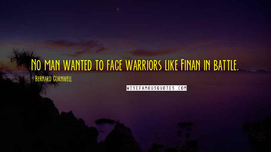 Bernard Cornwell Quotes: No man wanted to face warriors like Finan in battle.