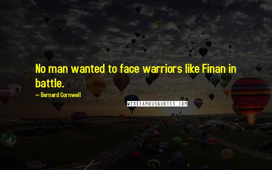 Bernard Cornwell Quotes: No man wanted to face warriors like Finan in battle.