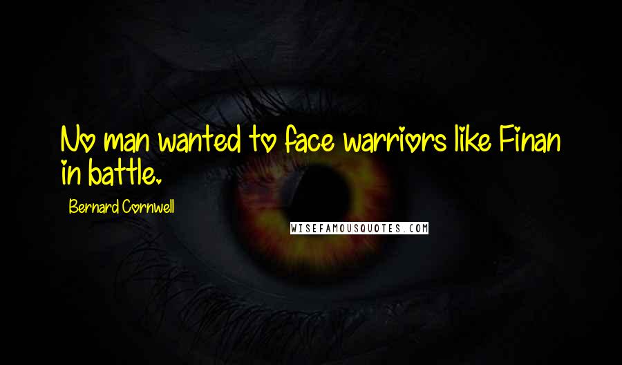 Bernard Cornwell Quotes: No man wanted to face warriors like Finan in battle.