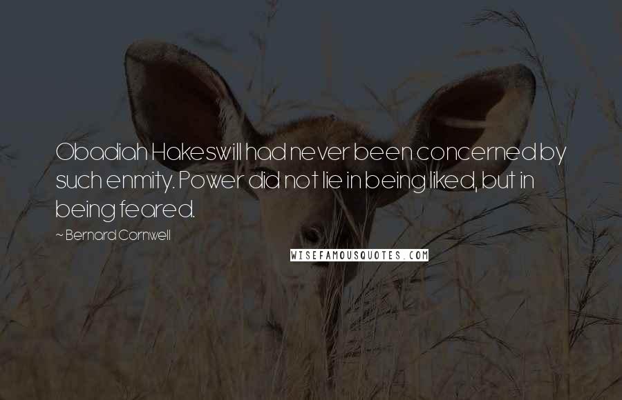 Bernard Cornwell Quotes: Obadiah Hakeswill had never been concerned by such enmity. Power did not lie in being liked, but in being feared.