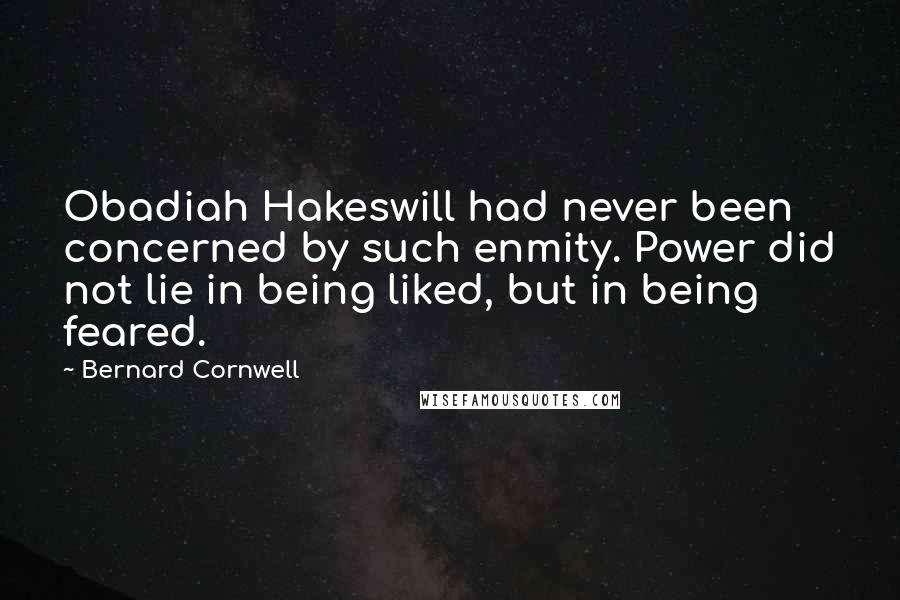 Bernard Cornwell Quotes: Obadiah Hakeswill had never been concerned by such enmity. Power did not lie in being liked, but in being feared.