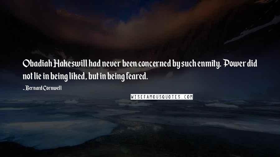 Bernard Cornwell Quotes: Obadiah Hakeswill had never been concerned by such enmity. Power did not lie in being liked, but in being feared.