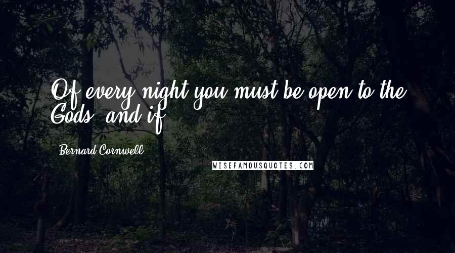 Bernard Cornwell Quotes: Of every night you must be open to the Gods, and if