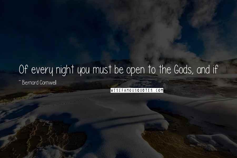 Bernard Cornwell Quotes: Of every night you must be open to the Gods, and if