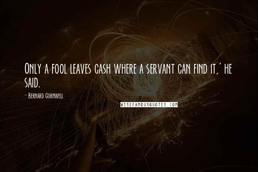 Bernard Cornwell Quotes: Only a fool leaves cash where a servant can find it,' he said.