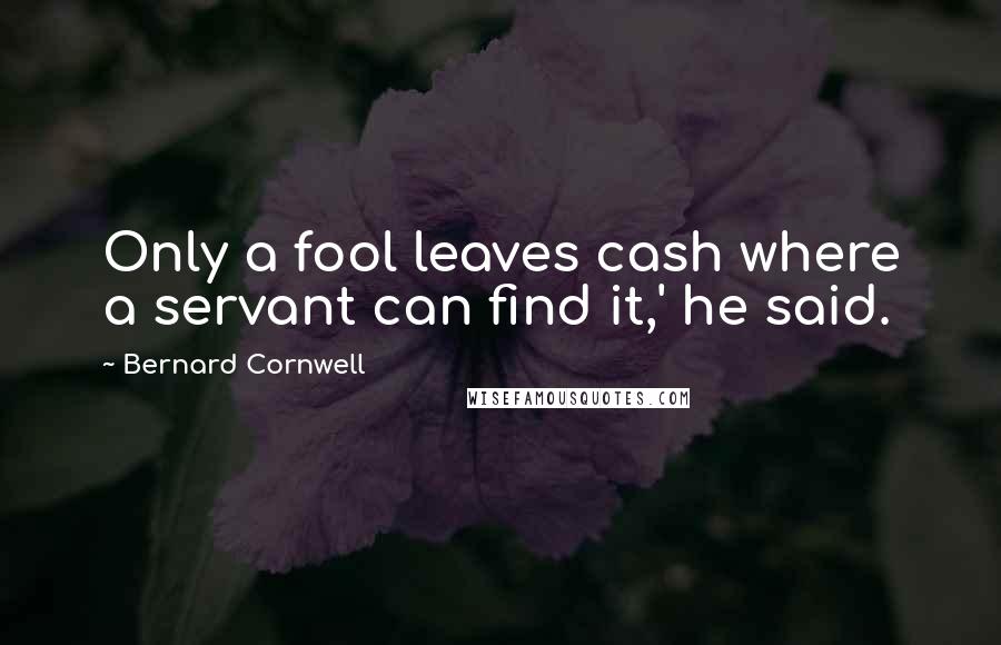 Bernard Cornwell Quotes: Only a fool leaves cash where a servant can find it,' he said.