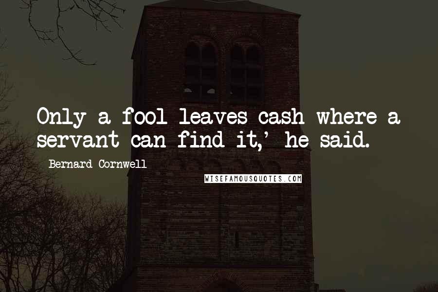 Bernard Cornwell Quotes: Only a fool leaves cash where a servant can find it,' he said.