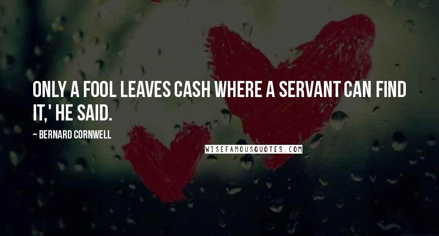 Bernard Cornwell Quotes: Only a fool leaves cash where a servant can find it,' he said.