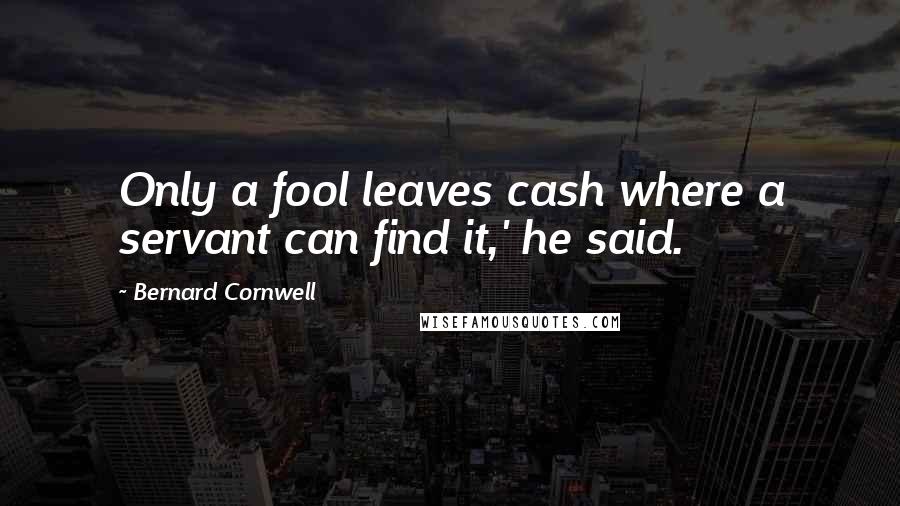 Bernard Cornwell Quotes: Only a fool leaves cash where a servant can find it,' he said.