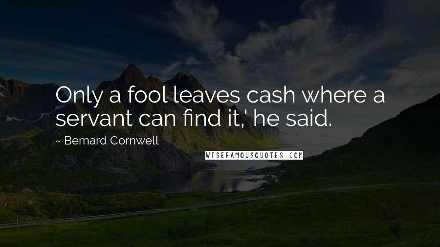 Bernard Cornwell Quotes: Only a fool leaves cash where a servant can find it,' he said.
