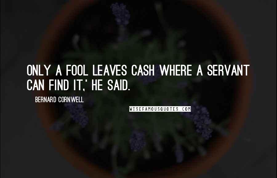 Bernard Cornwell Quotes: Only a fool leaves cash where a servant can find it,' he said.