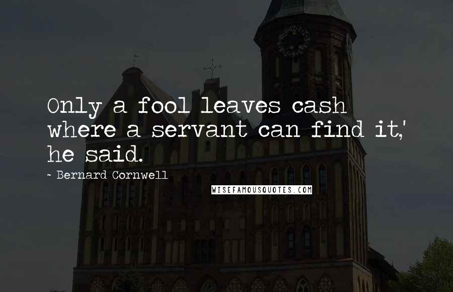 Bernard Cornwell Quotes: Only a fool leaves cash where a servant can find it,' he said.