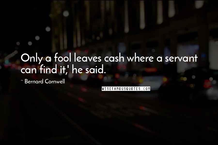 Bernard Cornwell Quotes: Only a fool leaves cash where a servant can find it,' he said.