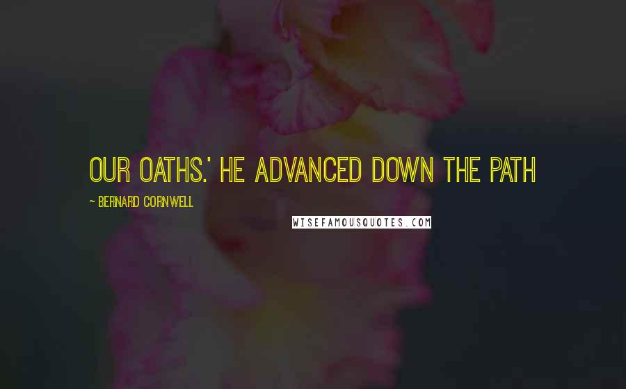 Bernard Cornwell Quotes: our oaths.' He advanced down the path