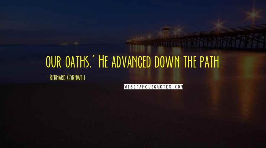 Bernard Cornwell Quotes: our oaths.' He advanced down the path