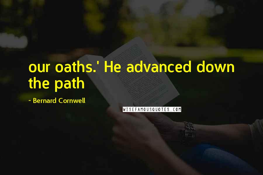 Bernard Cornwell Quotes: our oaths.' He advanced down the path