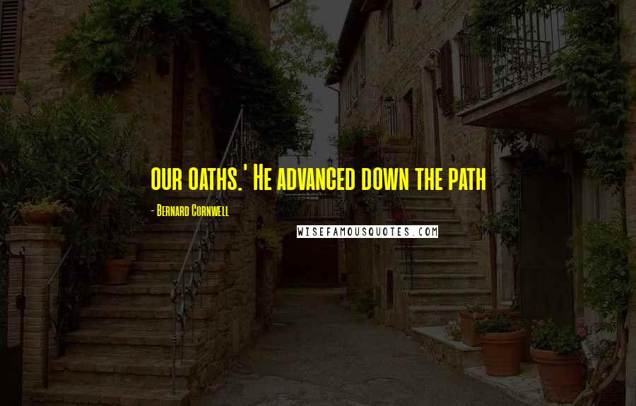 Bernard Cornwell Quotes: our oaths.' He advanced down the path