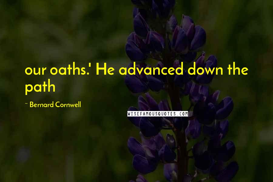 Bernard Cornwell Quotes: our oaths.' He advanced down the path