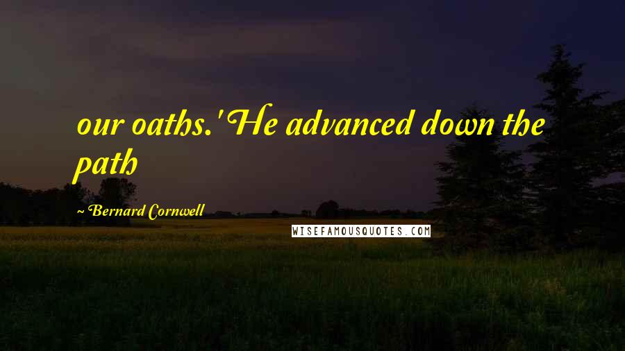 Bernard Cornwell Quotes: our oaths.' He advanced down the path