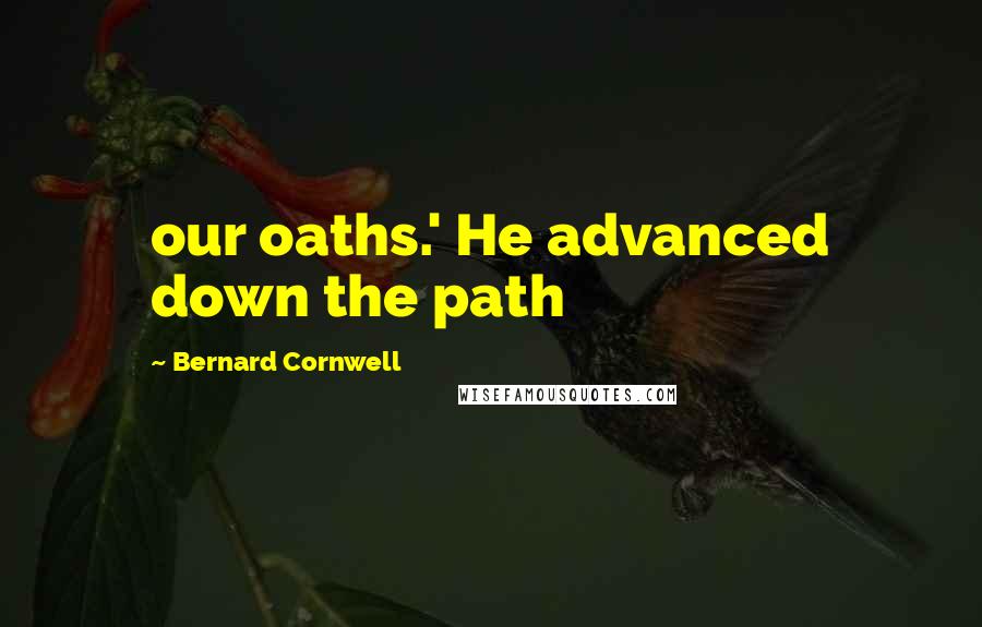 Bernard Cornwell Quotes: our oaths.' He advanced down the path