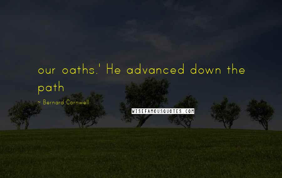 Bernard Cornwell Quotes: our oaths.' He advanced down the path