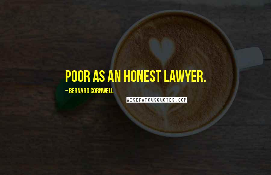 Bernard Cornwell Quotes: Poor as an honest lawyer.